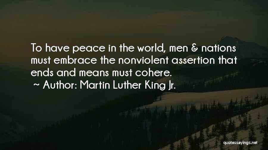 Martin Luther King Jr. Quotes: To Have Peace In The World, Men & Nations Must Embrace The Nonviolent Assertion That Ends And Means Must Cohere.