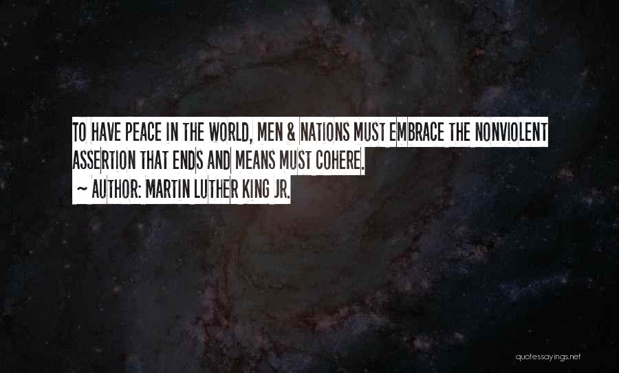 Martin Luther King Jr. Quotes: To Have Peace In The World, Men & Nations Must Embrace The Nonviolent Assertion That Ends And Means Must Cohere.