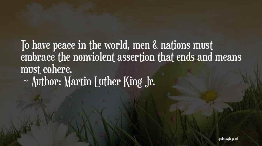 Martin Luther King Jr. Quotes: To Have Peace In The World, Men & Nations Must Embrace The Nonviolent Assertion That Ends And Means Must Cohere.