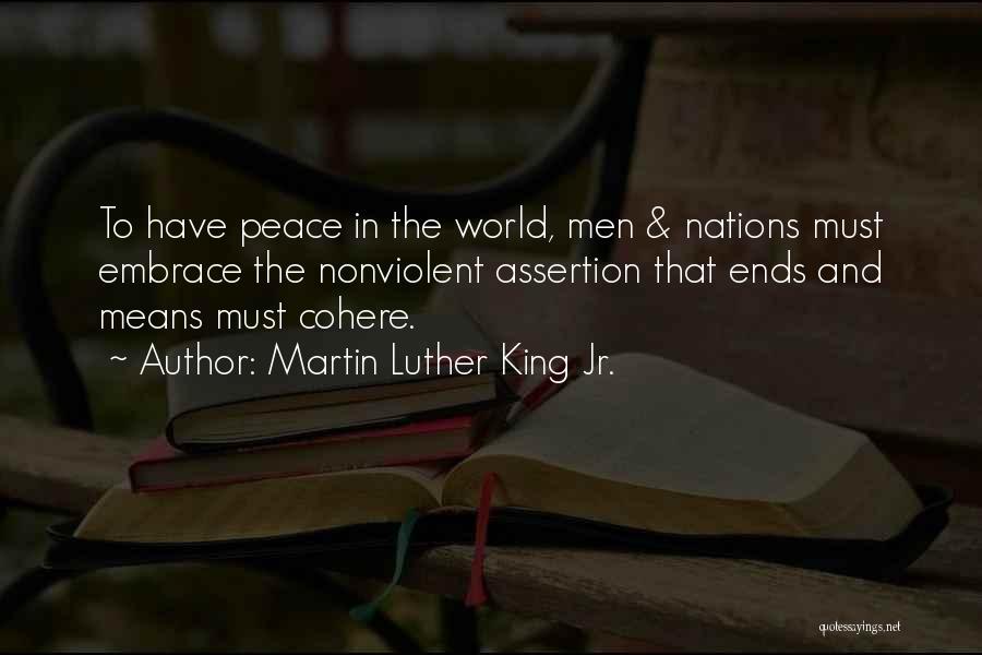 Martin Luther King Jr. Quotes: To Have Peace In The World, Men & Nations Must Embrace The Nonviolent Assertion That Ends And Means Must Cohere.
