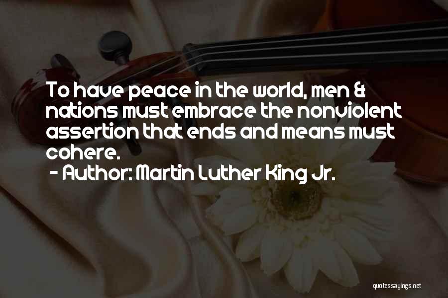 Martin Luther King Jr. Quotes: To Have Peace In The World, Men & Nations Must Embrace The Nonviolent Assertion That Ends And Means Must Cohere.