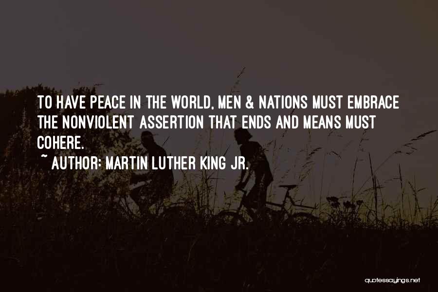 Martin Luther King Jr. Quotes: To Have Peace In The World, Men & Nations Must Embrace The Nonviolent Assertion That Ends And Means Must Cohere.