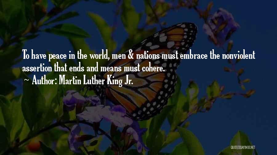 Martin Luther King Jr. Quotes: To Have Peace In The World, Men & Nations Must Embrace The Nonviolent Assertion That Ends And Means Must Cohere.