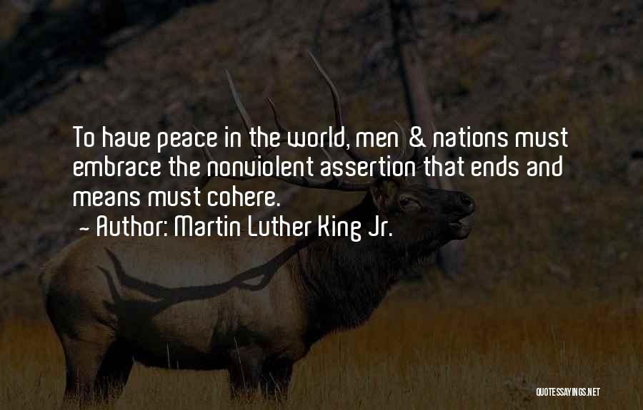 Martin Luther King Jr. Quotes: To Have Peace In The World, Men & Nations Must Embrace The Nonviolent Assertion That Ends And Means Must Cohere.