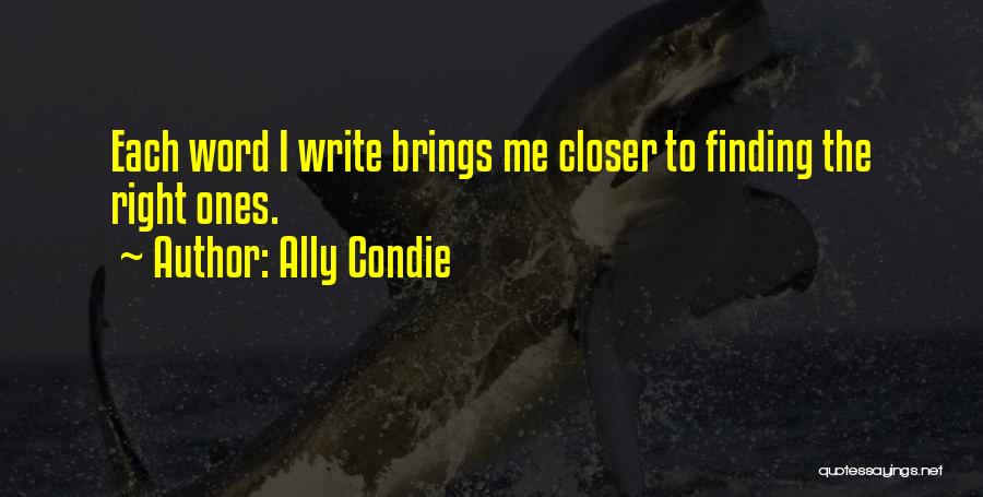 Ally Condie Quotes: Each Word I Write Brings Me Closer To Finding The Right Ones.