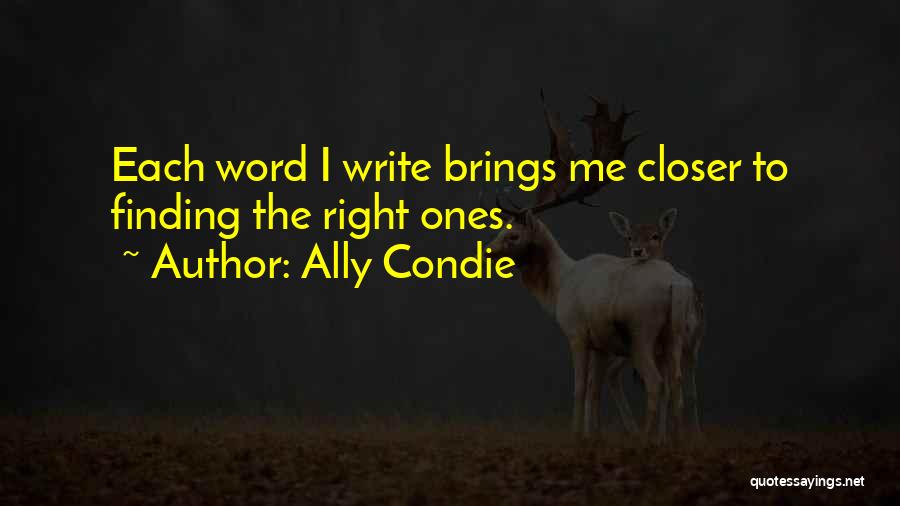 Ally Condie Quotes: Each Word I Write Brings Me Closer To Finding The Right Ones.