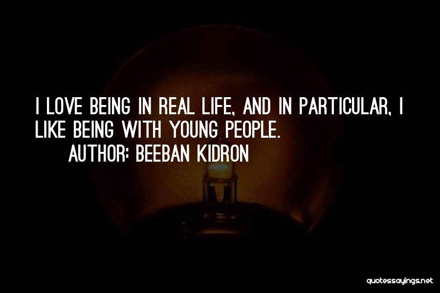 Beeban Kidron Quotes: I Love Being In Real Life, And In Particular, I Like Being With Young People.