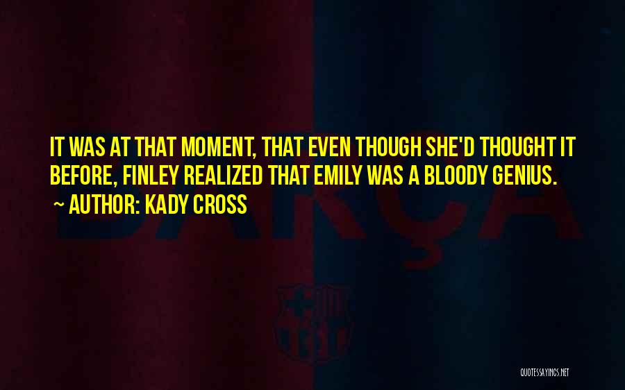 Kady Cross Quotes: It Was At That Moment, That Even Though She'd Thought It Before, Finley Realized That Emily Was A Bloody Genius.