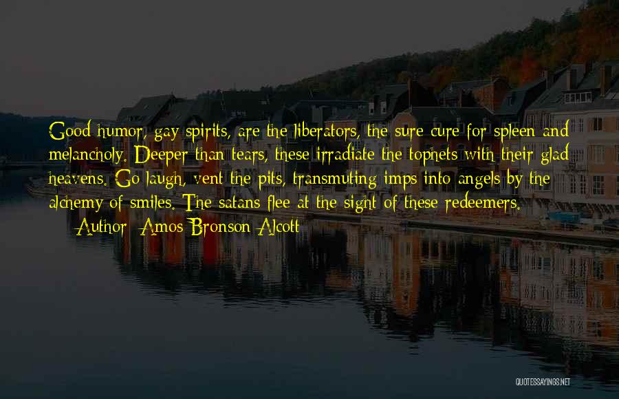 Amos Bronson Alcott Quotes: Good-humor, Gay Spirits, Are The Liberators, The Sure Cure For Spleen And Melancholy. Deeper Than Tears, These Irradiate The Tophets