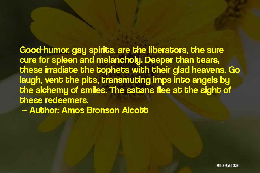 Amos Bronson Alcott Quotes: Good-humor, Gay Spirits, Are The Liberators, The Sure Cure For Spleen And Melancholy. Deeper Than Tears, These Irradiate The Tophets