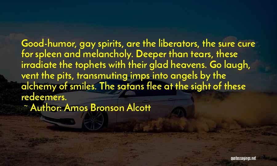 Amos Bronson Alcott Quotes: Good-humor, Gay Spirits, Are The Liberators, The Sure Cure For Spleen And Melancholy. Deeper Than Tears, These Irradiate The Tophets