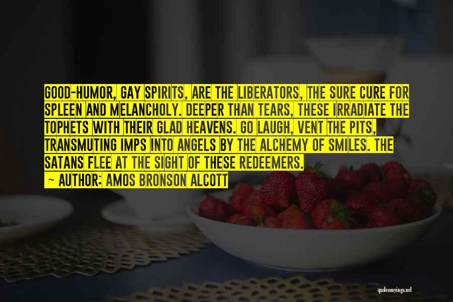 Amos Bronson Alcott Quotes: Good-humor, Gay Spirits, Are The Liberators, The Sure Cure For Spleen And Melancholy. Deeper Than Tears, These Irradiate The Tophets