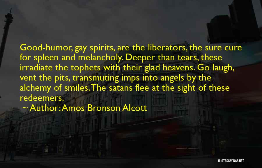 Amos Bronson Alcott Quotes: Good-humor, Gay Spirits, Are The Liberators, The Sure Cure For Spleen And Melancholy. Deeper Than Tears, These Irradiate The Tophets