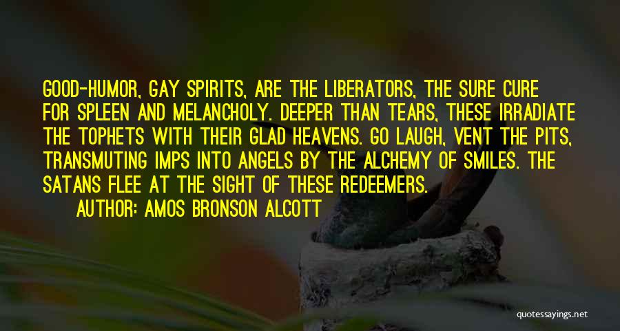 Amos Bronson Alcott Quotes: Good-humor, Gay Spirits, Are The Liberators, The Sure Cure For Spleen And Melancholy. Deeper Than Tears, These Irradiate The Tophets