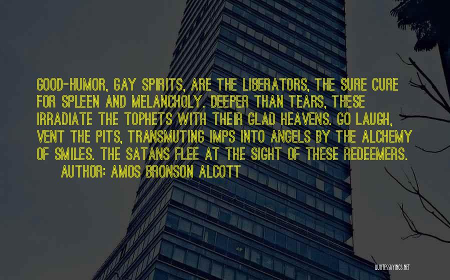 Amos Bronson Alcott Quotes: Good-humor, Gay Spirits, Are The Liberators, The Sure Cure For Spleen And Melancholy. Deeper Than Tears, These Irradiate The Tophets