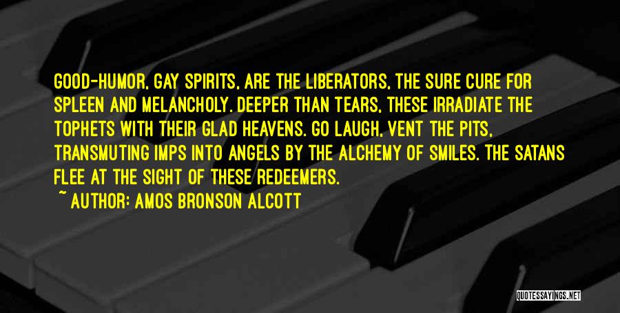 Amos Bronson Alcott Quotes: Good-humor, Gay Spirits, Are The Liberators, The Sure Cure For Spleen And Melancholy. Deeper Than Tears, These Irradiate The Tophets