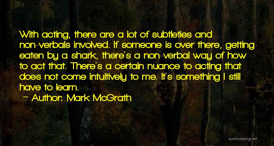 Mark McGrath Quotes: With Acting, There Are A Lot Of Subtleties And Non-verbals Involved. If Someone Is Over There, Getting Eaten By A