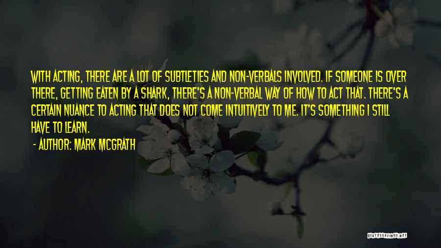 Mark McGrath Quotes: With Acting, There Are A Lot Of Subtleties And Non-verbals Involved. If Someone Is Over There, Getting Eaten By A