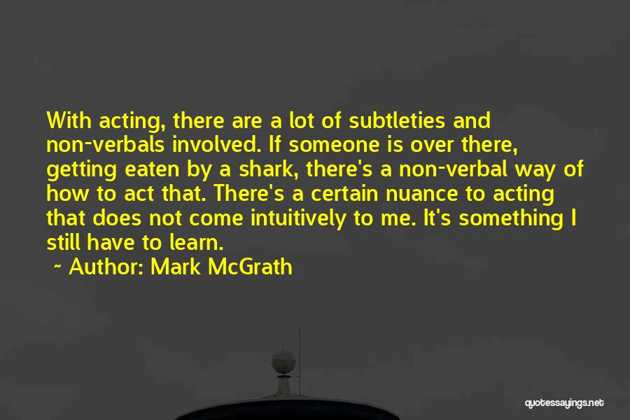 Mark McGrath Quotes: With Acting, There Are A Lot Of Subtleties And Non-verbals Involved. If Someone Is Over There, Getting Eaten By A
