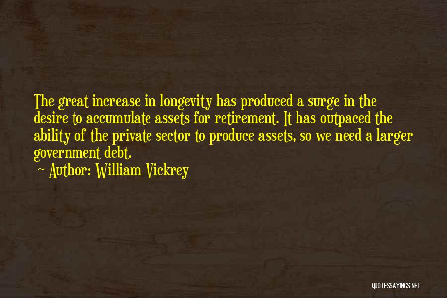 William Vickrey Quotes: The Great Increase In Longevity Has Produced A Surge In The Desire To Accumulate Assets For Retirement. It Has Outpaced