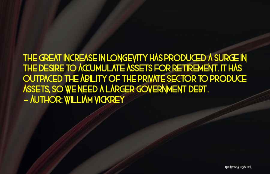 William Vickrey Quotes: The Great Increase In Longevity Has Produced A Surge In The Desire To Accumulate Assets For Retirement. It Has Outpaced