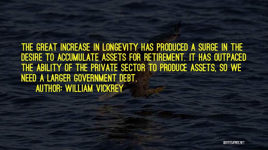 William Vickrey Quotes: The Great Increase In Longevity Has Produced A Surge In The Desire To Accumulate Assets For Retirement. It Has Outpaced