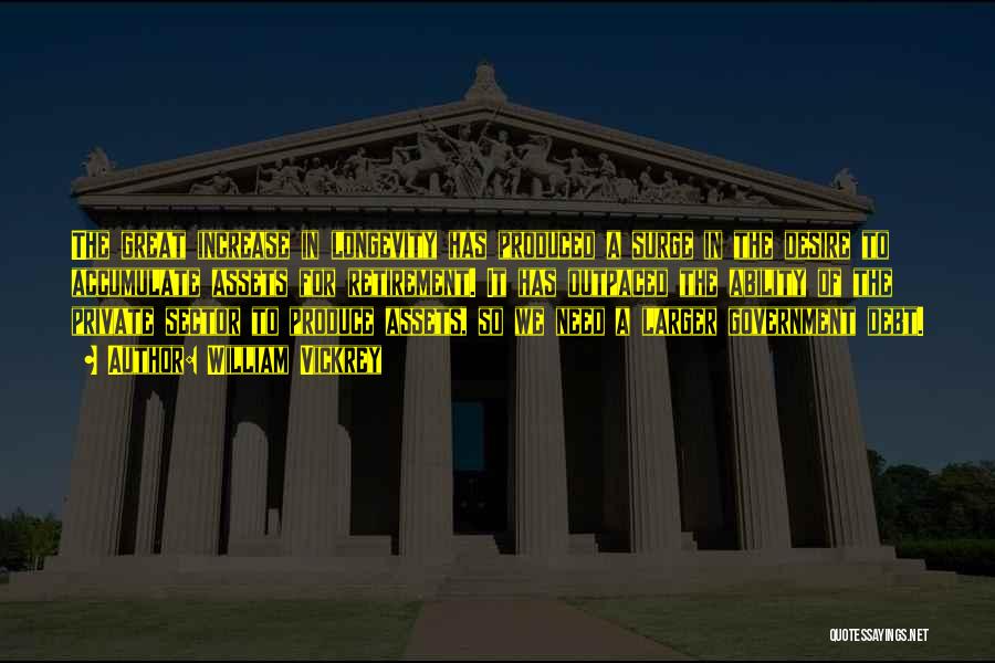 William Vickrey Quotes: The Great Increase In Longevity Has Produced A Surge In The Desire To Accumulate Assets For Retirement. It Has Outpaced