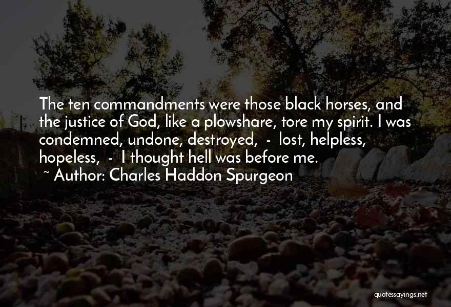 Charles Haddon Spurgeon Quotes: The Ten Commandments Were Those Black Horses, And The Justice Of God, Like A Plowshare, Tore My Spirit. I Was