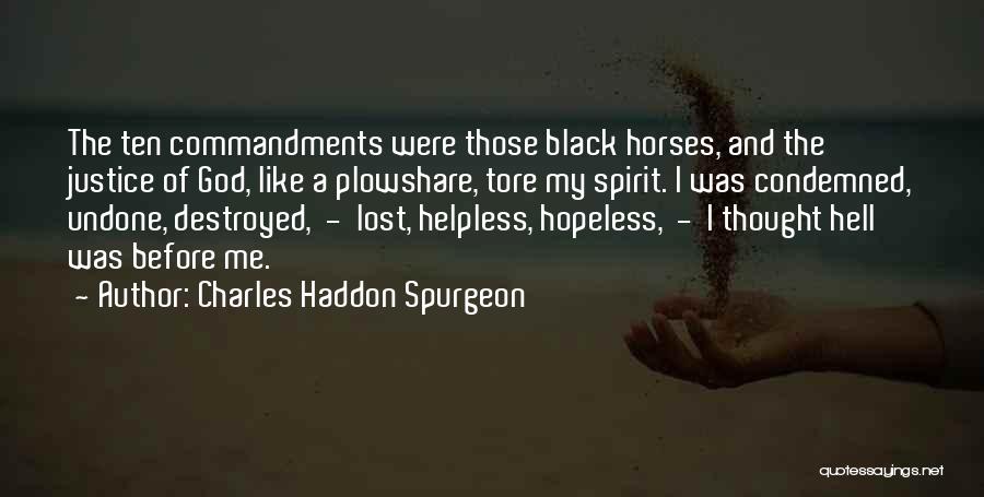 Charles Haddon Spurgeon Quotes: The Ten Commandments Were Those Black Horses, And The Justice Of God, Like A Plowshare, Tore My Spirit. I Was