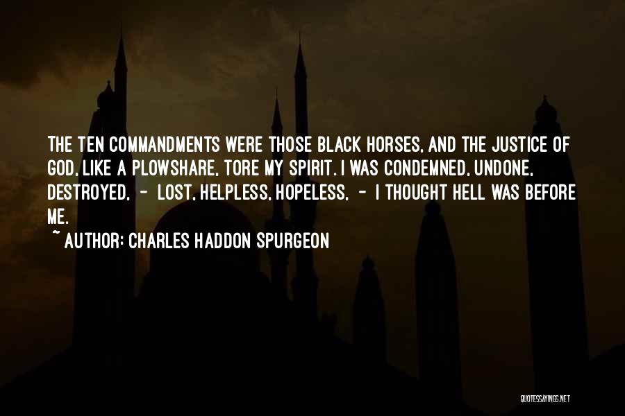 Charles Haddon Spurgeon Quotes: The Ten Commandments Were Those Black Horses, And The Justice Of God, Like A Plowshare, Tore My Spirit. I Was