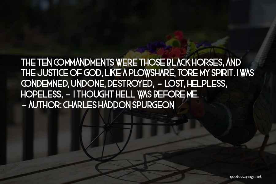 Charles Haddon Spurgeon Quotes: The Ten Commandments Were Those Black Horses, And The Justice Of God, Like A Plowshare, Tore My Spirit. I Was