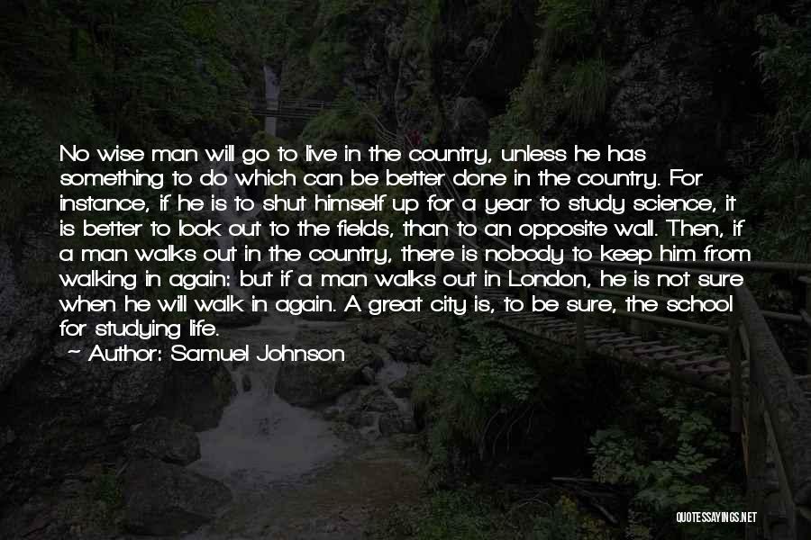 Samuel Johnson Quotes: No Wise Man Will Go To Live In The Country, Unless He Has Something To Do Which Can Be Better