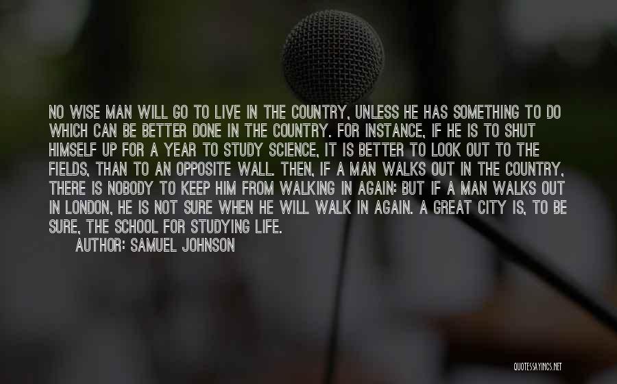 Samuel Johnson Quotes: No Wise Man Will Go To Live In The Country, Unless He Has Something To Do Which Can Be Better