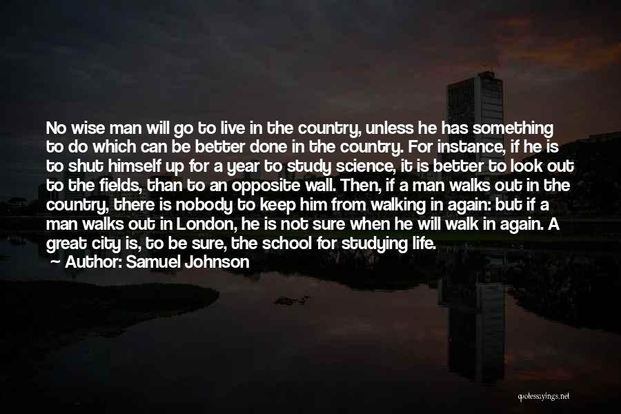 Samuel Johnson Quotes: No Wise Man Will Go To Live In The Country, Unless He Has Something To Do Which Can Be Better