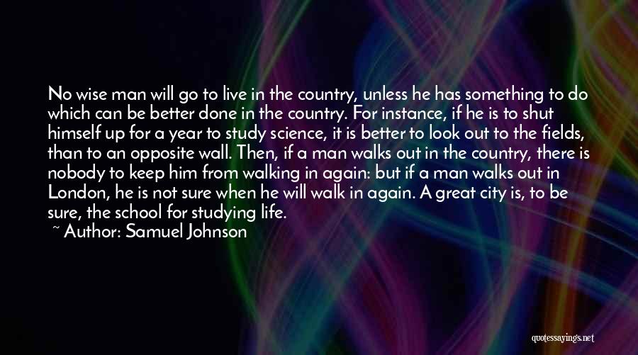 Samuel Johnson Quotes: No Wise Man Will Go To Live In The Country, Unless He Has Something To Do Which Can Be Better