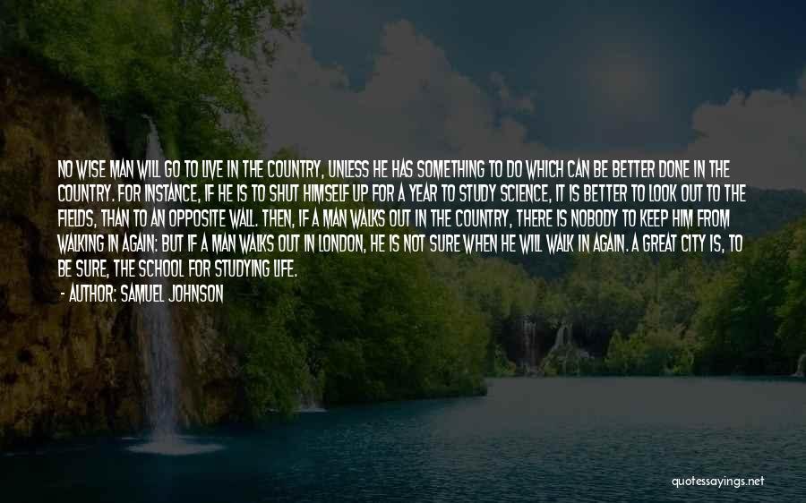 Samuel Johnson Quotes: No Wise Man Will Go To Live In The Country, Unless He Has Something To Do Which Can Be Better