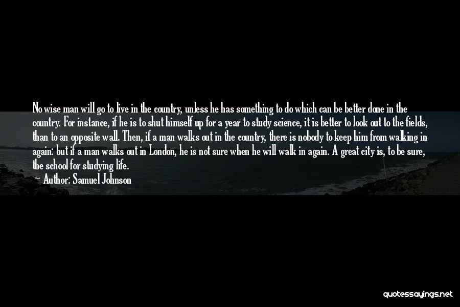 Samuel Johnson Quotes: No Wise Man Will Go To Live In The Country, Unless He Has Something To Do Which Can Be Better