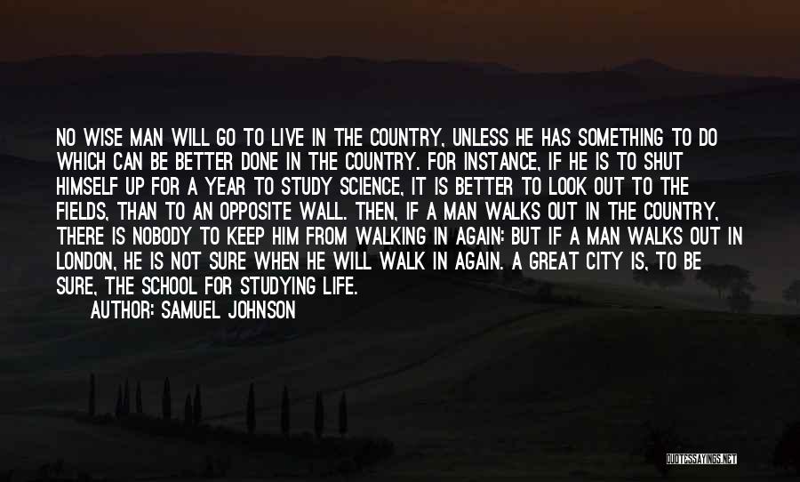 Samuel Johnson Quotes: No Wise Man Will Go To Live In The Country, Unless He Has Something To Do Which Can Be Better