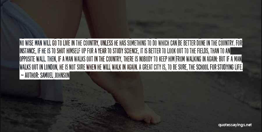 Samuel Johnson Quotes: No Wise Man Will Go To Live In The Country, Unless He Has Something To Do Which Can Be Better