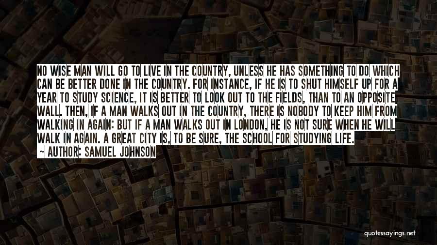 Samuel Johnson Quotes: No Wise Man Will Go To Live In The Country, Unless He Has Something To Do Which Can Be Better