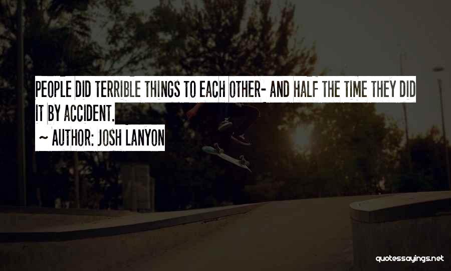 Josh Lanyon Quotes: People Did Terrible Things To Each Other- And Half The Time They Did It By Accident.
