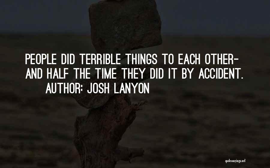 Josh Lanyon Quotes: People Did Terrible Things To Each Other- And Half The Time They Did It By Accident.