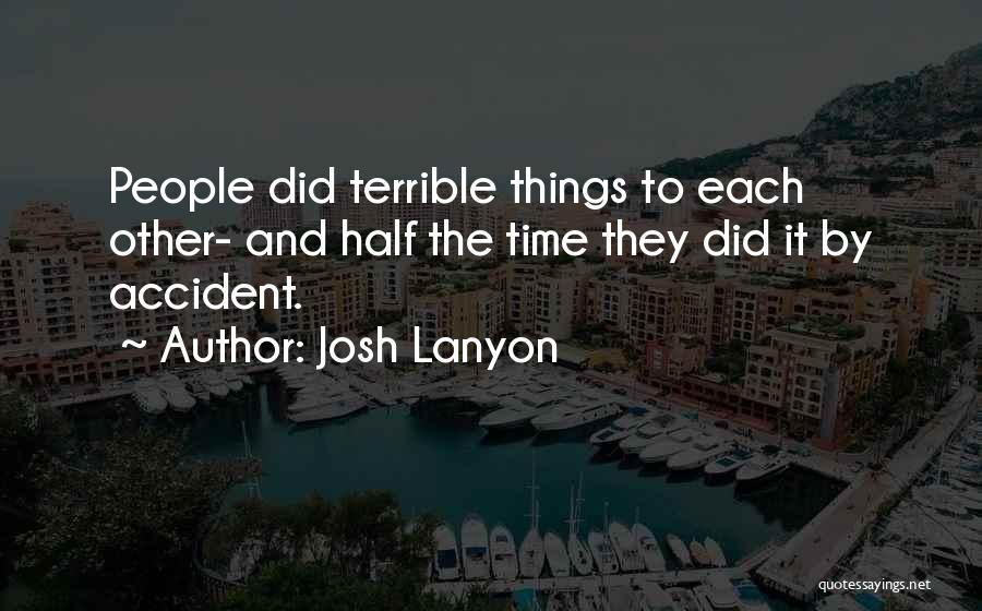 Josh Lanyon Quotes: People Did Terrible Things To Each Other- And Half The Time They Did It By Accident.