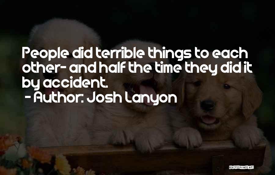 Josh Lanyon Quotes: People Did Terrible Things To Each Other- And Half The Time They Did It By Accident.