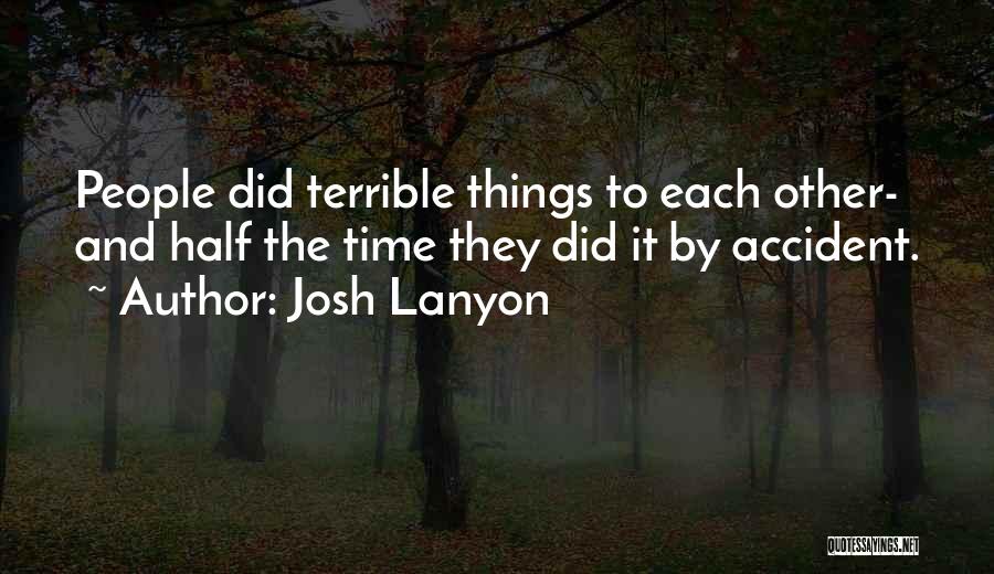 Josh Lanyon Quotes: People Did Terrible Things To Each Other- And Half The Time They Did It By Accident.