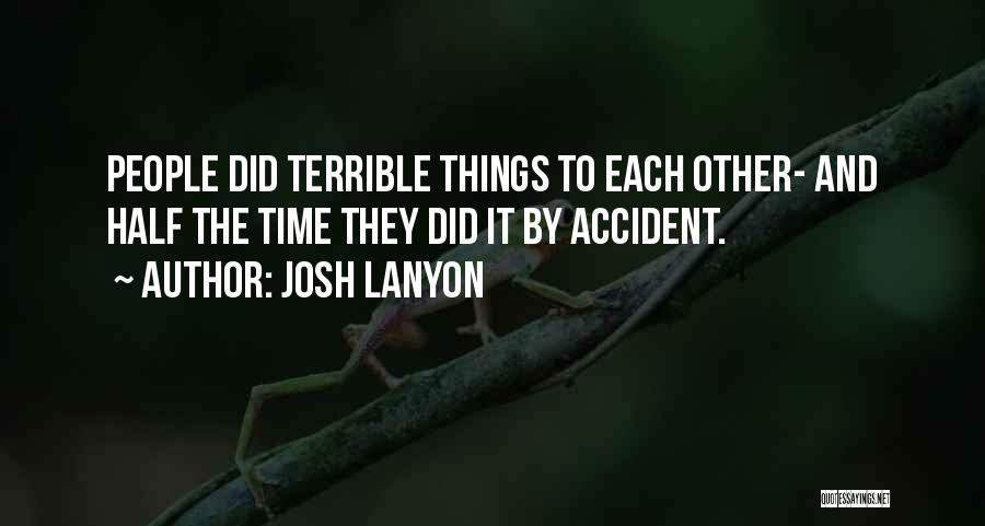 Josh Lanyon Quotes: People Did Terrible Things To Each Other- And Half The Time They Did It By Accident.