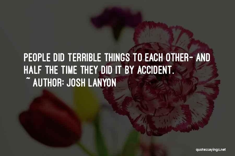 Josh Lanyon Quotes: People Did Terrible Things To Each Other- And Half The Time They Did It By Accident.