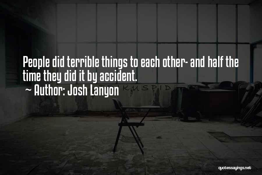 Josh Lanyon Quotes: People Did Terrible Things To Each Other- And Half The Time They Did It By Accident.