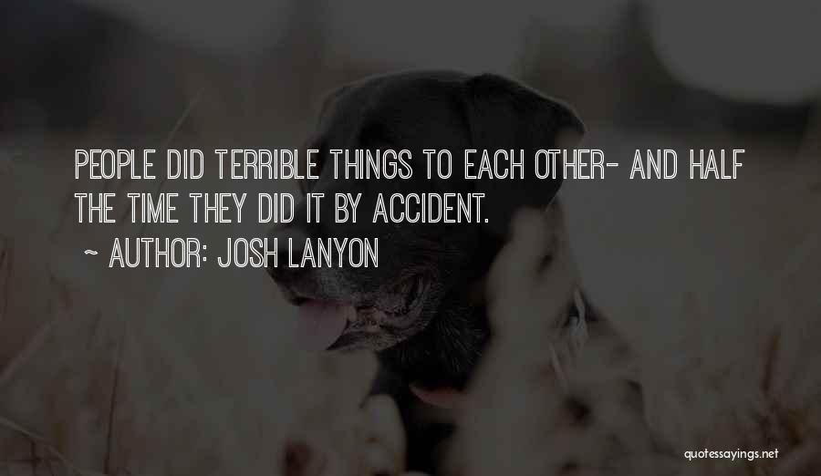 Josh Lanyon Quotes: People Did Terrible Things To Each Other- And Half The Time They Did It By Accident.