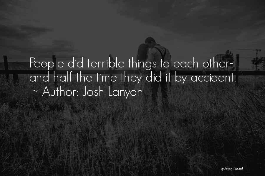 Josh Lanyon Quotes: People Did Terrible Things To Each Other- And Half The Time They Did It By Accident.